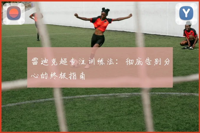 雷迪克超专注训练法:彻底告别分心的终极指南