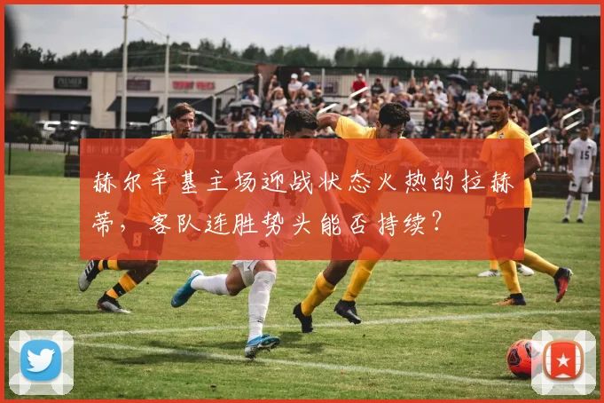 赫尔辛基主场迎战状态火热的拉赫蒂,客队连胜势头能否持续?